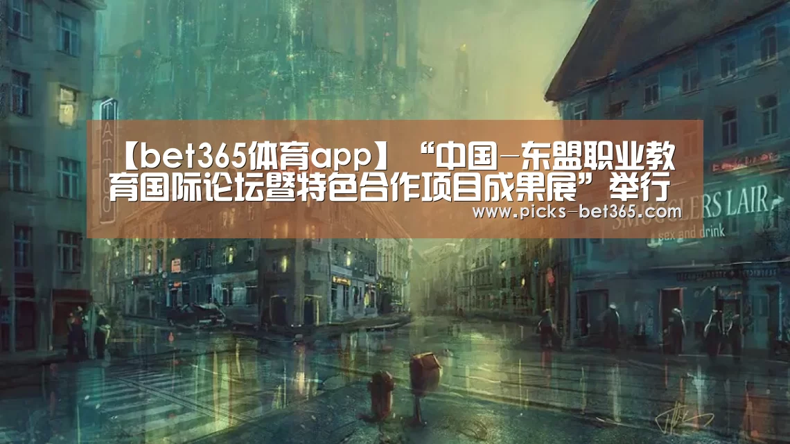 【bet365体育app】“中国-东盟职业教育国际论坛暨特色合作项目成果展”举行(图1) bet365体育app