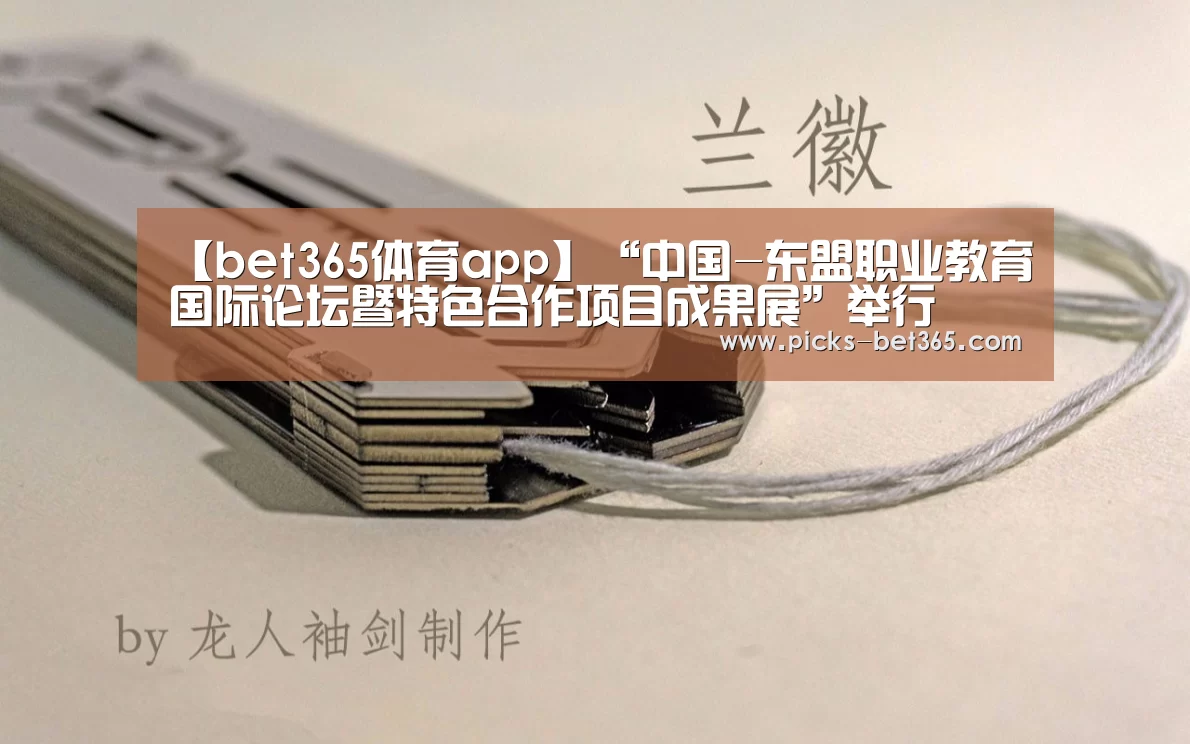 【bet365体育app】“中国-东盟职业教育国际论坛暨特色合作项目成果展”举行(图4) bet365体育app