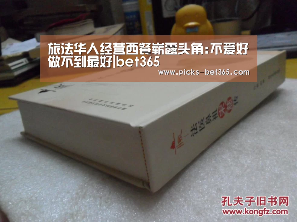 旅法华人经营西餐崭露头角:不爱好做不到最好|bet365(图3) bet365体育app