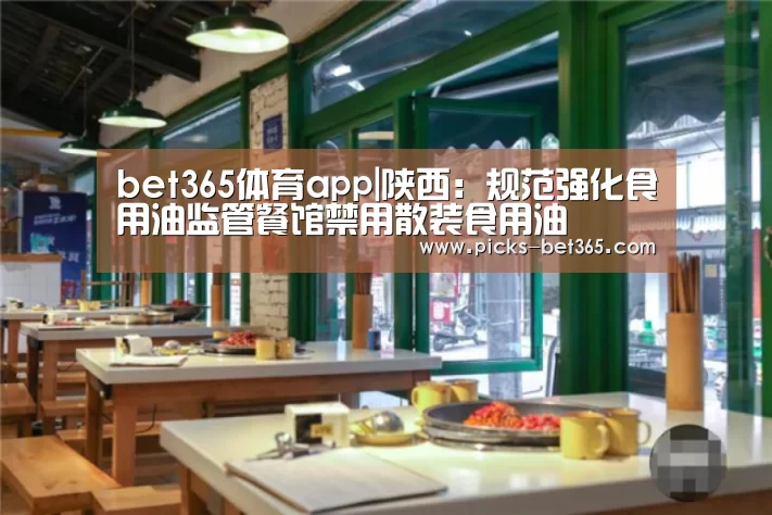 bet365体育app|陕西：规范强化食用油监管餐馆禁用散装食用油(图2)