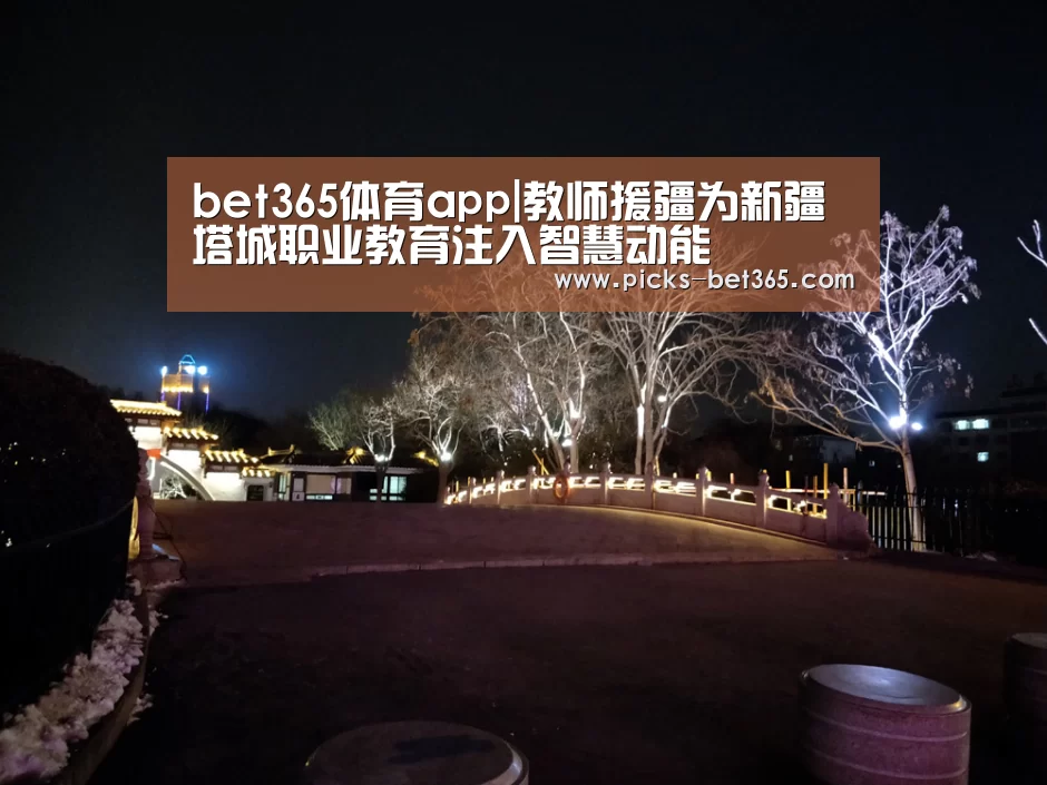 bet365体育app|教师援疆为新疆塔城职业教育注入智慧动能(图2) bet365体育app|教师援疆为新疆塔城职业教育注入智慧动能(图2)